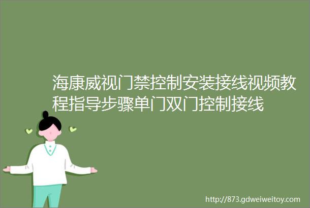 海康威视门禁控制安装接线视频教程指导步骤单门双门控制接线